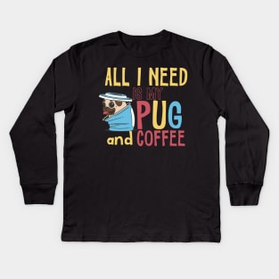 All I need is my Pug and Coffee Kids Long Sleeve T-Shirt